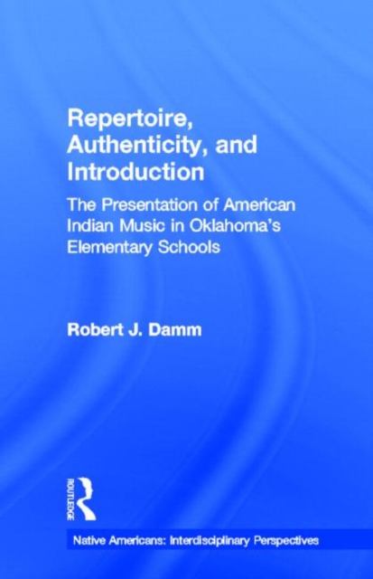 Repertoire, Authenticity and Introduction : The Presentation of American Indian Music in Oklahoma's Elementary Schools, Hardback Book