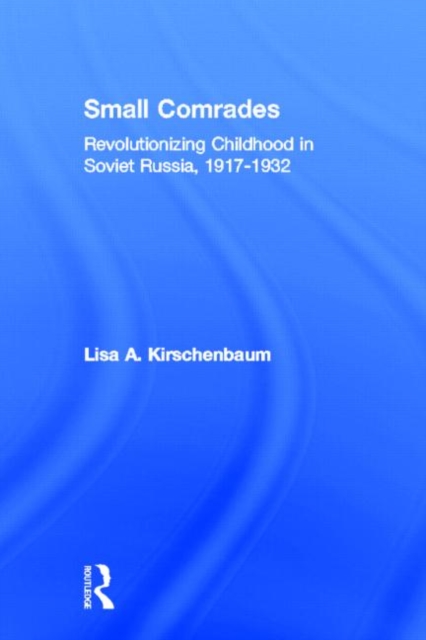 Small Comrades : Revolutionizing Childhood in Soviet Russia, 1917-1932, Hardback Book