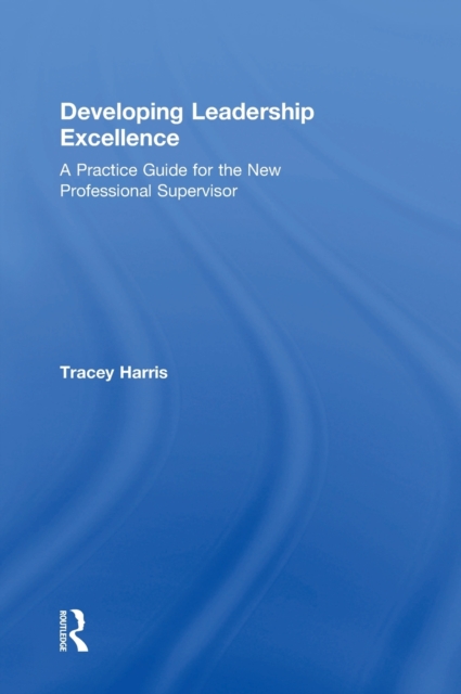 Developing Leadership Excellence : A Practice Guide for the New Professional Supervisor, Hardback Book