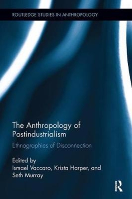 The Anthropology of Postindustrialism : Ethnographies of Disconnection, Paperback / softback Book
