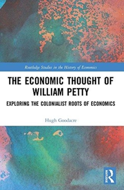 The Economic Thought of William Petty : Exploring the Colonialist Roots of Economics, Hardback Book