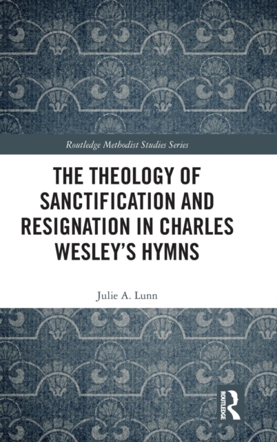 The Theology of Sanctification and Resignation in Charles Wesley's Hymns, Hardback Book