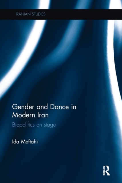 Gender and Dance in Modern Iran : Biopolitics on stage, Paperback / softback Book