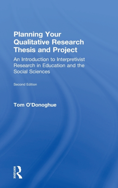 Planning Your Qualitative Research Thesis and Project : An Introduction to Interpretivist Research in Education and the Social Sciences, Hardback Book