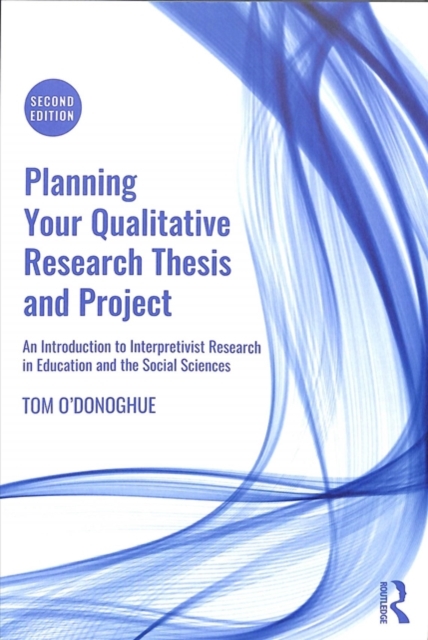 Planning Your Qualitative Research Thesis and Project : An Introduction to Interpretivist Research in Education and the Social Sciences, Paperback / softback Book