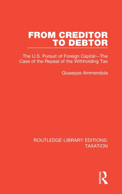 From Creditor to Debtor : The U.S. Pursuit of Foreign Capital-The Case of the Repeal of the Withholding Tax, Hardback Book