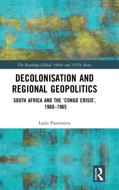 Decolonisation and Regional Geopolitics : South Africa and the 'Congo Crisis', 1960-1965, Hardback Book