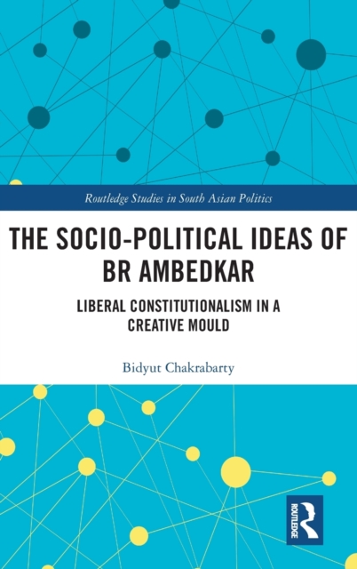 The Socio-political Ideas of BR Ambedkar : Liberal constitutionalism in a creative mould, Hardback Book