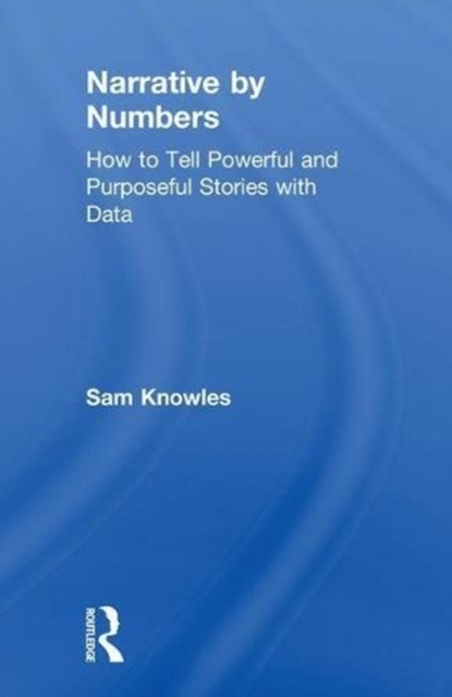 Narrative by Numbers : How to Tell Powerful and Purposeful Stories with Data, Hardback Book