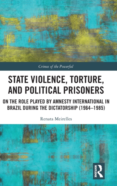 State Violence, Torture, and Political Prisoners : On the Role Played by Amnesty International in Brazil During the Dictatorship (1964–1985), Hardback Book