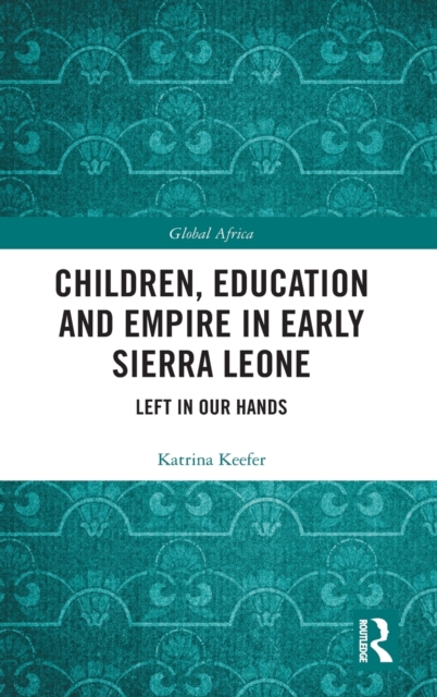 Children, Education and Empire in Early Sierra Leone : Left in Our Hands, Hardback Book