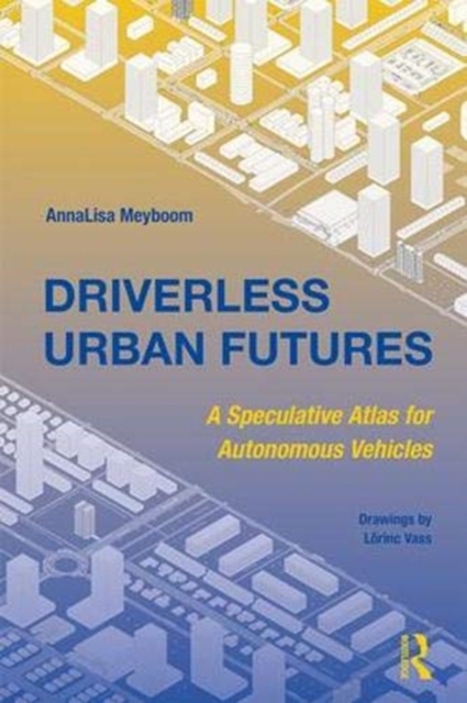 Driverless Urban Futures : A Speculative Atlas for Autonomous Vehicles, Hardback Book