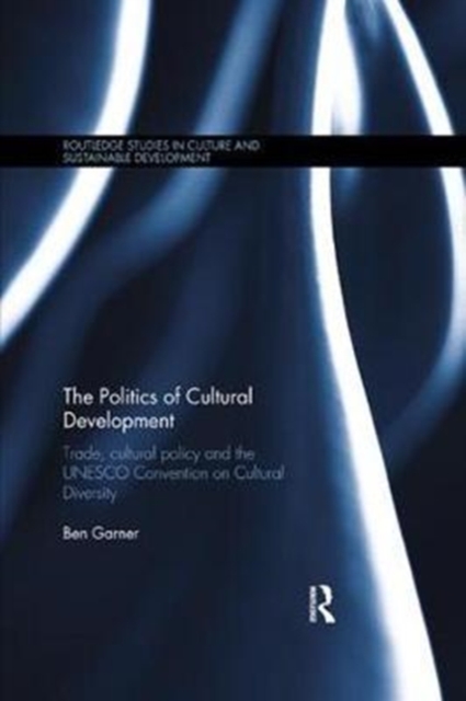 The Politics of Cultural Development : Trade, cultural policy and the UNESCO Convention on Cultural Diversity, Paperback / softback Book