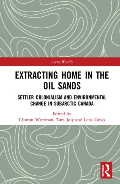 Extracting Home in the Oil Sands : Settler Colonialism and Environmental Change in Subarctic Canada, Hardback Book