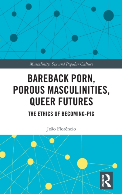 Bareback Porn, Porous Masculinities, Queer Futures : The Ethics of Becoming-Pig, Hardback Book