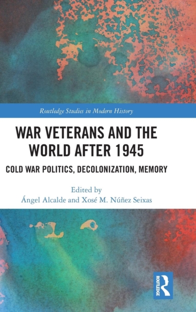 War Veterans and the World after 1945 : Cold War Politics, Decolonization, Memory, Hardback Book