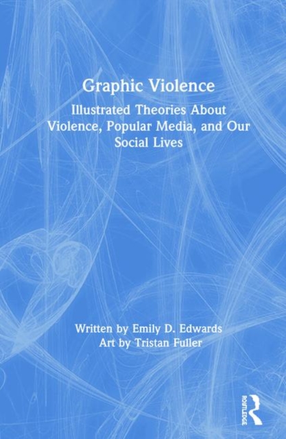 Graphic Violence : Illustrated Theories About Violence, Popular Media, and Our Social Lives, Hardback Book