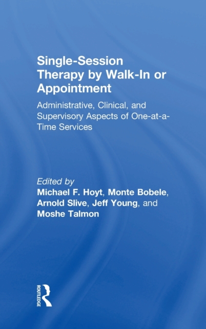 Single-Session Therapy by Walk-In or Appointment : Administrative, Clinical, and Supervisory Aspects of One-at-a-Time Services, Hardback Book