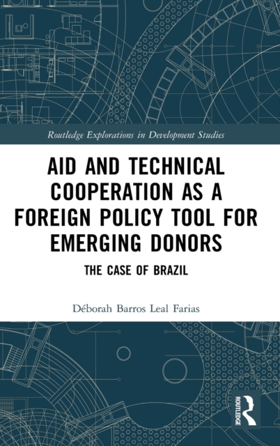 Aid and Technical Cooperation as a Foreign Policy Tool for Emerging Donors : The Case of Brazil, Hardback Book
