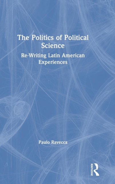 The Politics of Political Science : Re-Writing Latin American Experiences, Hardback Book