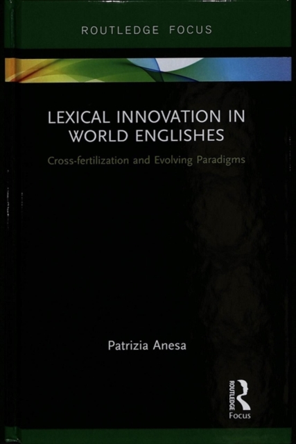 Lexical Innovation in World Englishes : Cross-fertilization and Evolving Paradigms, Hardback Book