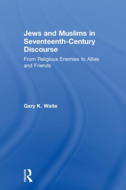 Jews and Muslims in Seventeenth-Century Discourse : From Religious Enemies to Allies and Friends, Hardback Book