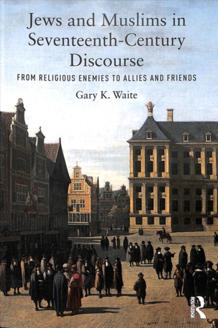 Jews and Muslims in Seventeenth-Century Discourse : From Religious Enemies to Allies and Friends, Paperback / softback Book