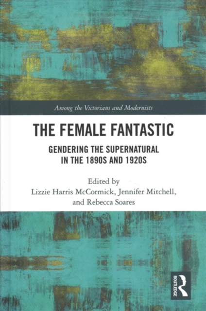 The Female Fantastic : Gendering the Supernatural in the 1890s and 1920s, Hardback Book
