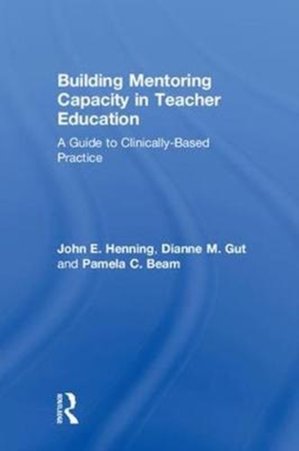 Building Mentoring Capacity in Teacher Education : A Guide to Clinically-Based Practice, Hardback Book