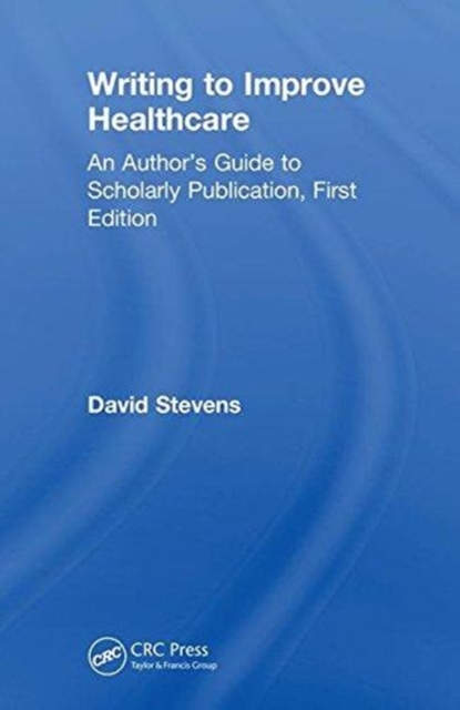 Writing to Improve Healthcare : An Author’s Guide to Scholarly Publication, First Edition, Hardback Book