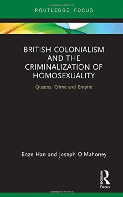 British Colonialism and the Criminalization of Homosexuality : Queens, Crime and Empire, Hardback Book
