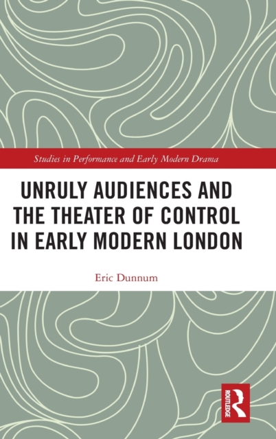 Unruly Audiences and the Theater of Control in Early Modern London, Hardback Book