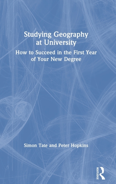 Studying Geography at University : How to Succeed in the First Year of Your New Degree, Hardback Book