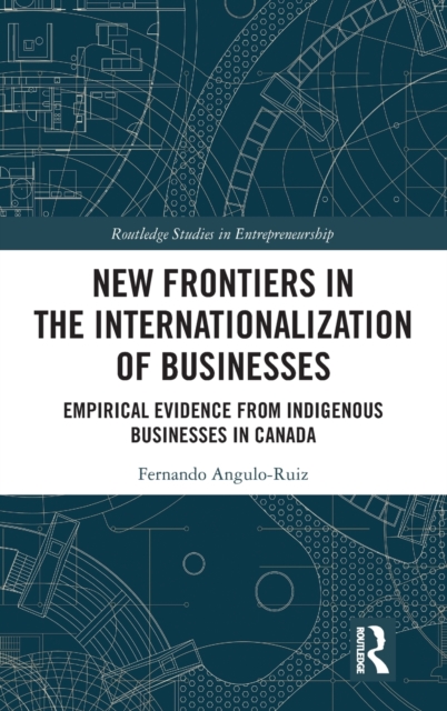 New Frontiers in the Internationalization of Businesses : Empirical Evidence from Indigenous Businesses in Canada, Hardback Book