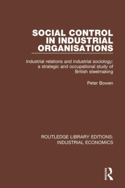 Social Control in Industrial Organisations : Industrial Relations and Industrial Sociology: A Strategic and Occupational Study of British Steelmaking, Hardback Book