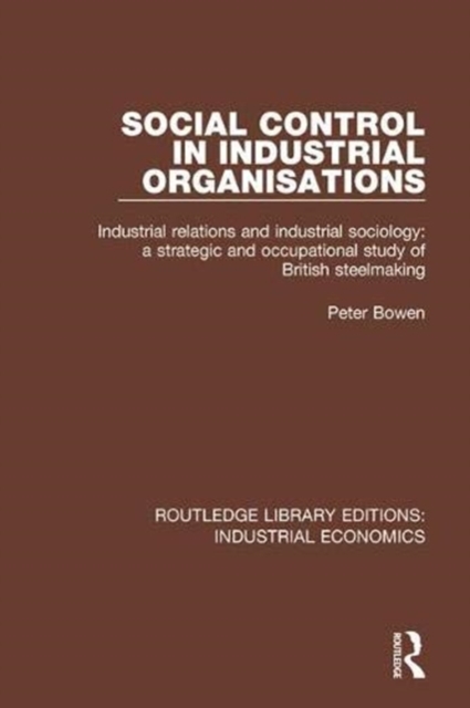 Social Control in Industrial Organisations : Industrial Relations and Industrial Sociology: A Strategic and Occupational Study of British Steelmaking, Paperback / softback Book