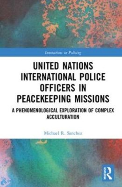 United Nations International Police Officers in Peacekeeping Missions : A Phenomenological Exploration of Complex Acculturation, Hardback Book