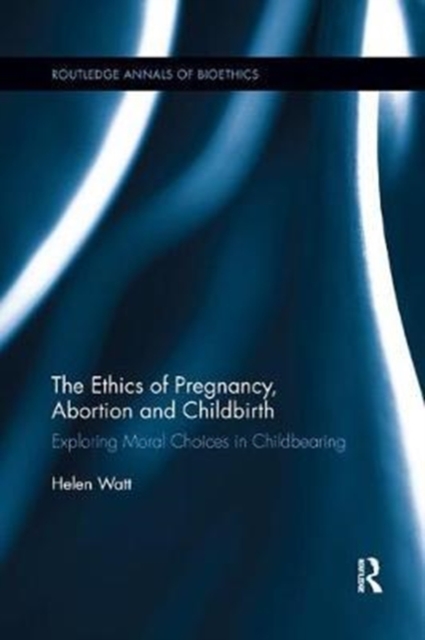The Ethics of Pregnancy, Abortion and Childbirth : Exploring Moral Choices in Childbearing, Paperback / softback Book