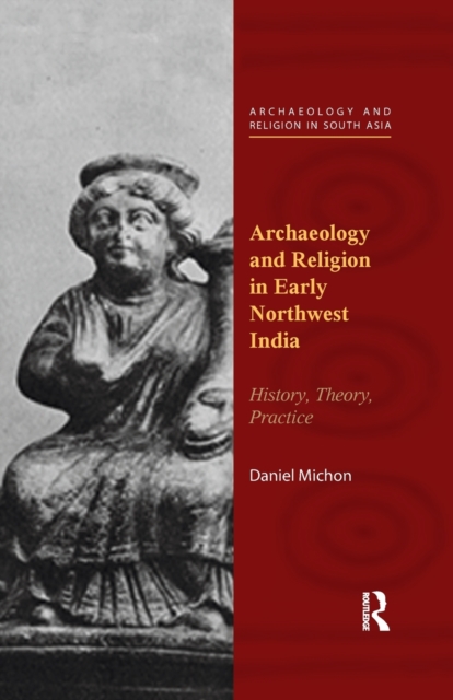 Archaeology and Religion in Early Northwest India : History, Theory, Practice, Paperback / softback Book