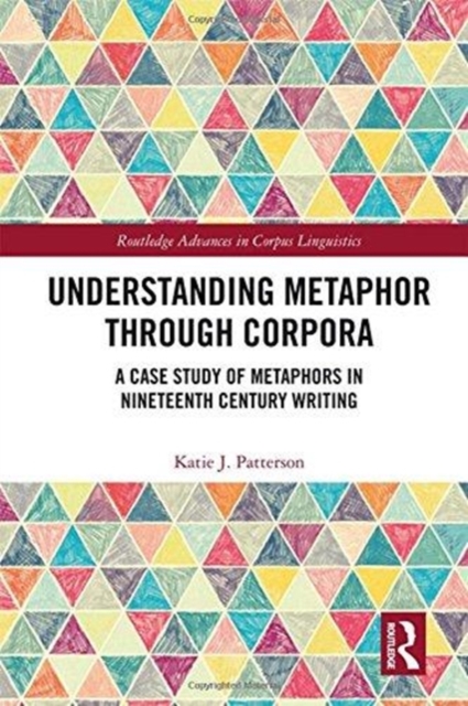 Understanding Metaphor through Corpora : A Case Study of Metaphors in Nineteenth Century Writing, Hardback Book