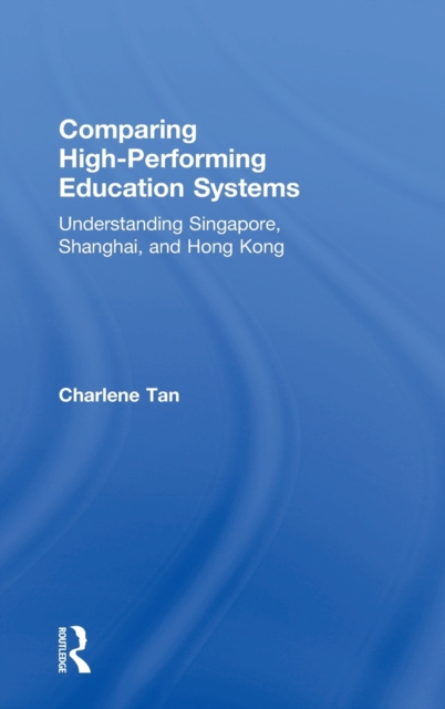 Comparing High-Performing Education Systems : Understanding Singapore, Shanghai, and Hong Kong, Hardback Book