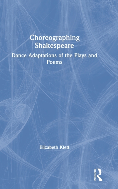 Choreographing Shakespeare : Dance Adaptations of the Plays and Poems, Hardback Book