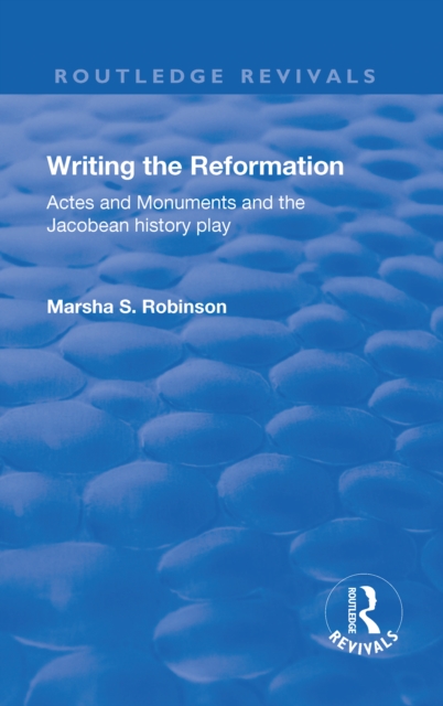 Writing the Reformation : Acts and Monuments and the Jacobean History Play, Hardback Book
