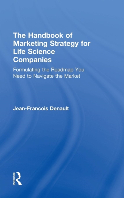 The Handbook of Marketing Strategy for Life Science Companies : Formulating the Roadmap You Need to Navigate the Market, Hardback Book