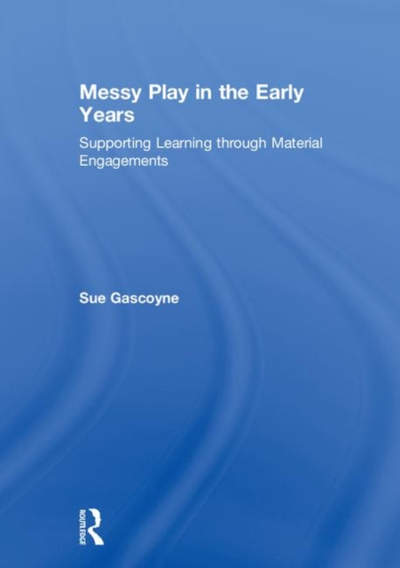 Messy Play in the Early Years : Supporting Learning through Material Engagements, Hardback Book