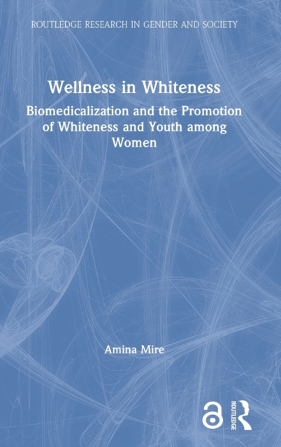 Wellness in Whiteness : Biomedicalization and the Promotion of Whiteness and Youth among Women, Hardback Book