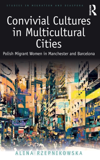 Convivial Cultures in Multicultural Cities : Polish Migrant Women in Manchester and Barcelona, Hardback Book