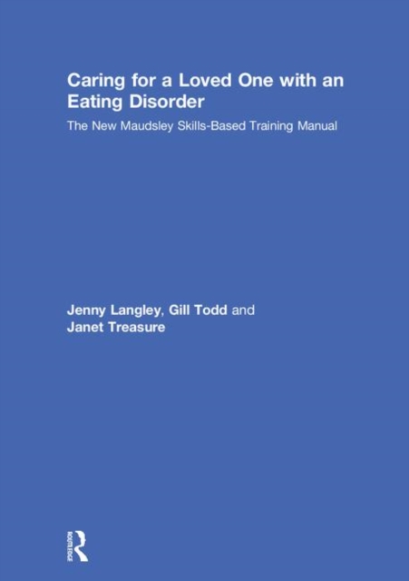 Caring for a Loved One with an Eating Disorder : The New Maudsley Skills-Based Training Manual, Hardback Book