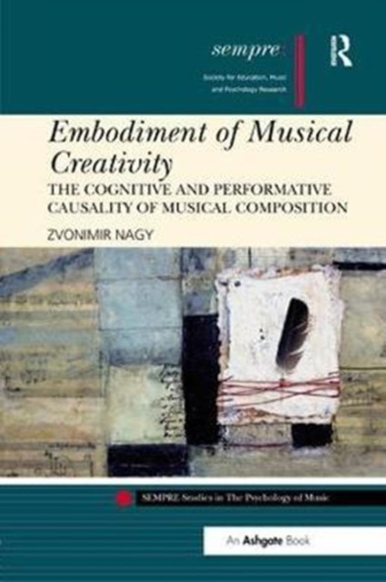 Embodiment of Musical Creativity : The Cognitive and Performative Causality of Musical Composition, Paperback / softback Book