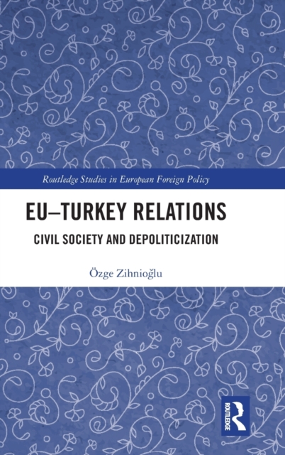 EU–Turkey Relations : Civil Society and Depoliticization, Hardback Book